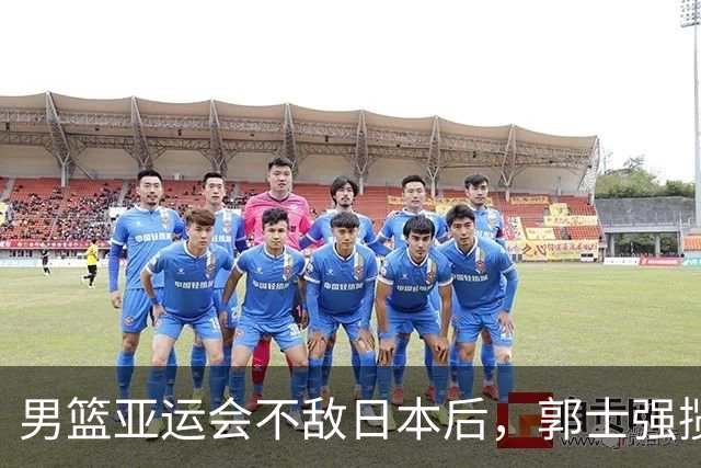 男篮亚运会不敌日本后，郭士强揽责难服众，只有王治郅敢说大实话