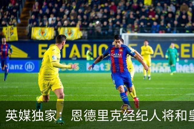英媒独家：恩德里克经纪人将和皇马谈判，阿森纳有意1月签下球员