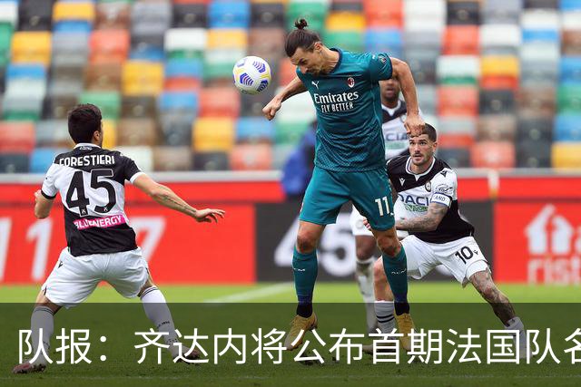 队报：齐达内将公布首期法国队名单，雅凯等新星有望入选